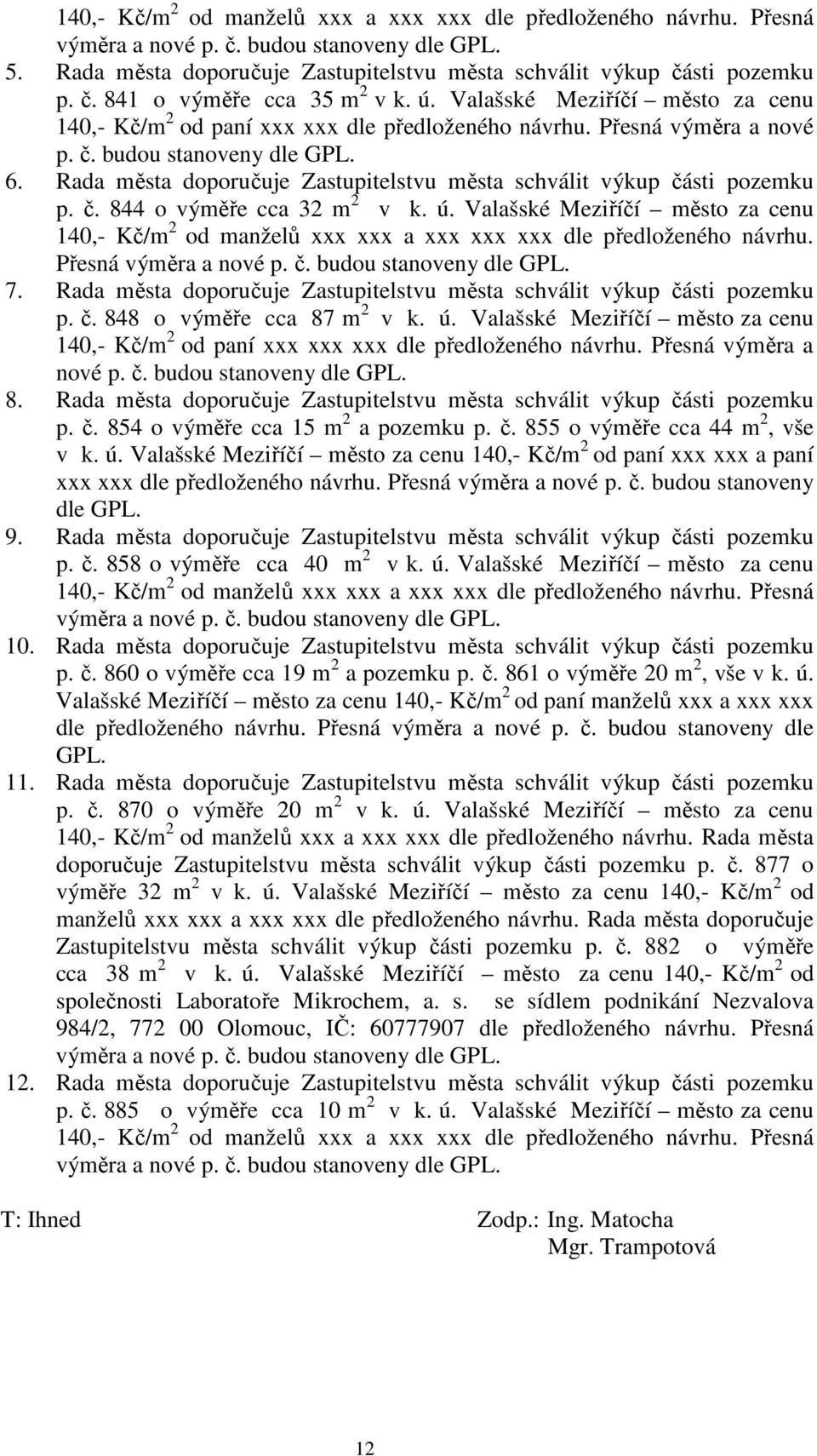 Rada města doporučuje Zastupitelstvu města schválit výkup části pozemku p. č. 844 o výměře cca 32 m 2 v k. ú.