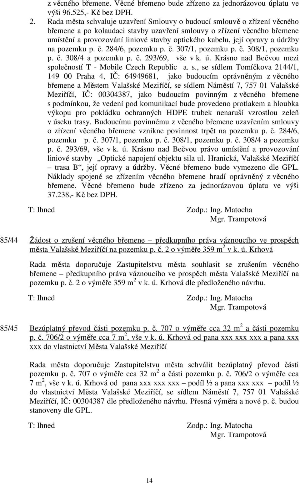 kabelu, její opravy a údržby na pozemku p. č. 284/6, pozemku p. č. 307/1, pozemku p. č. 308/1, pozemku p. č. 308/4 a pozemku p. č. 293/69, vše v k. ú. Krásno nad Bečvou mezi společností T - Mobile Czech Republic a.