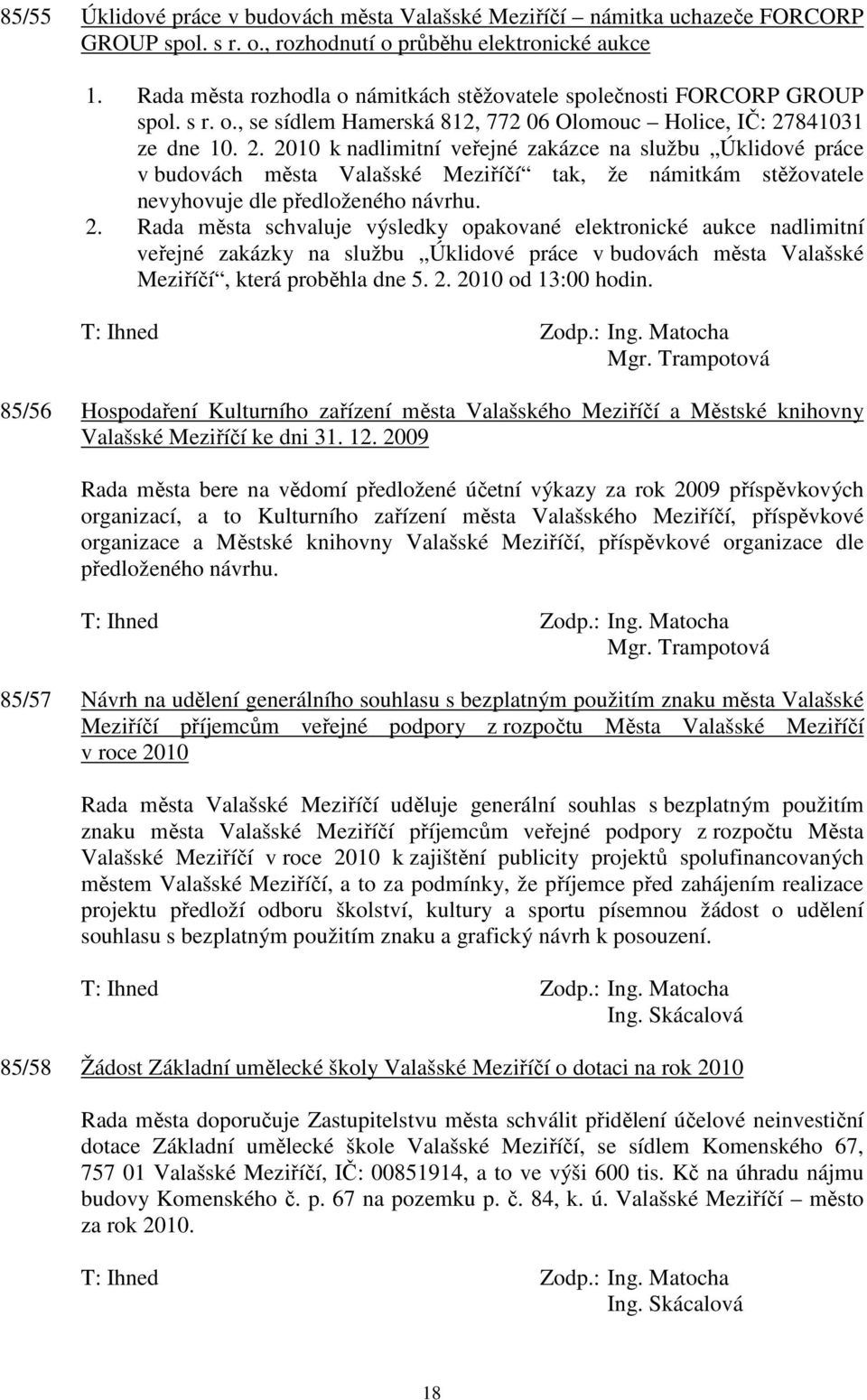 841031 ze dne 10. 2. 2010 k nadlimitní veřejné zakázce na službu Úklidové práce v budovách města Valašské Meziříčí tak, že námitkám stěžovatele nevyhovuje dle předloženého návrhu. 2. Rada města schvaluje výsledky opakované elektronické aukce nadlimitní veřejné zakázky na službu Úklidové práce v budovách města Valašské Meziříčí, která proběhla dne 5.