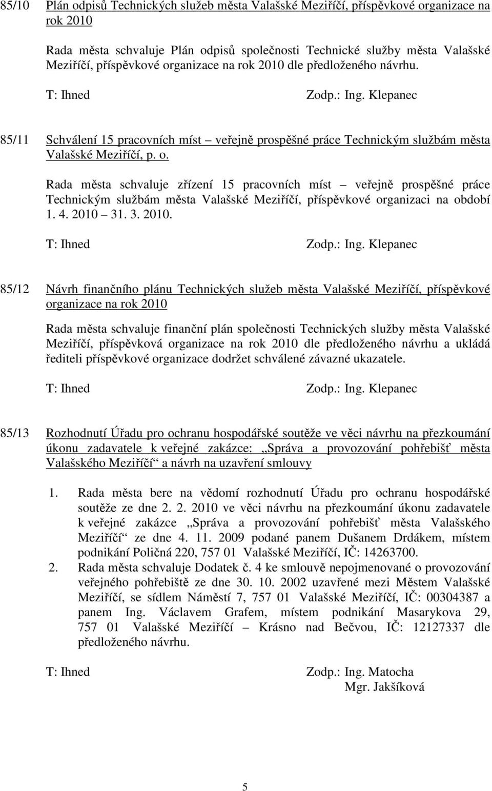 Rada města schvaluje zřízení 15 pracovních míst veřejně prospěšné práce Technickým službám města Valašské Meziříčí, příspěvkové organizaci na období 1. 4. 2010 31. 3. 2010. T: Ihned Zodp.: Ing.