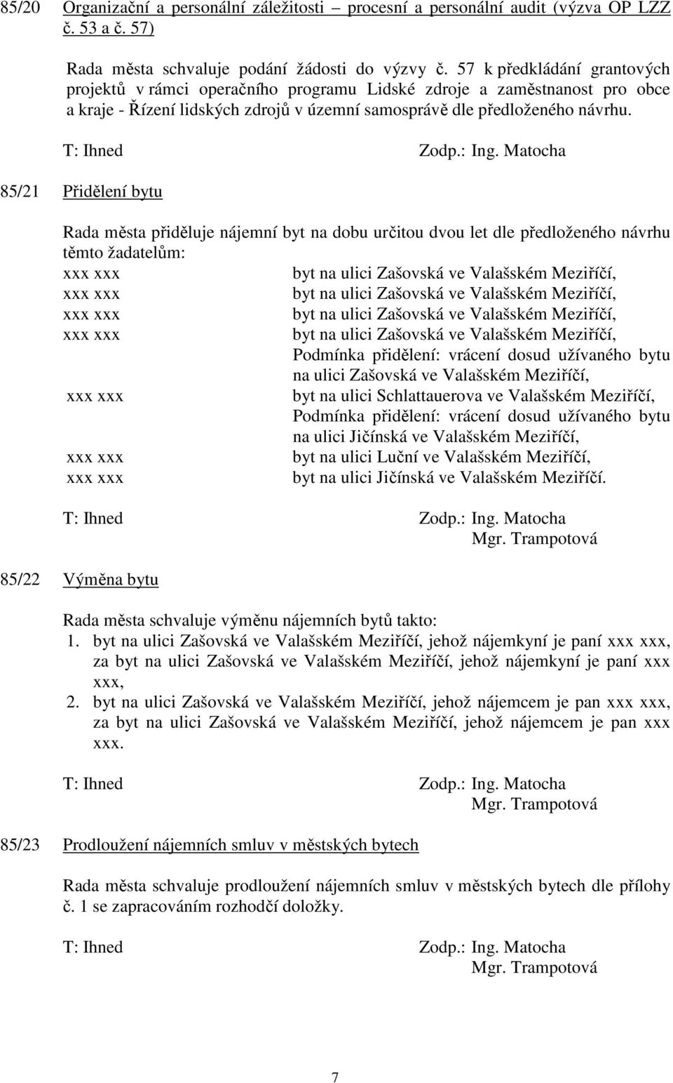 85/21 Přidělení bytu Rada města přiděluje nájemní byt na dobu určitou dvou let dle předloženého návrhu těmto žadatelům: xxx xxx byt na ulici Zašovská ve Valašském Meziříčí, xxx xxx byt na ulici