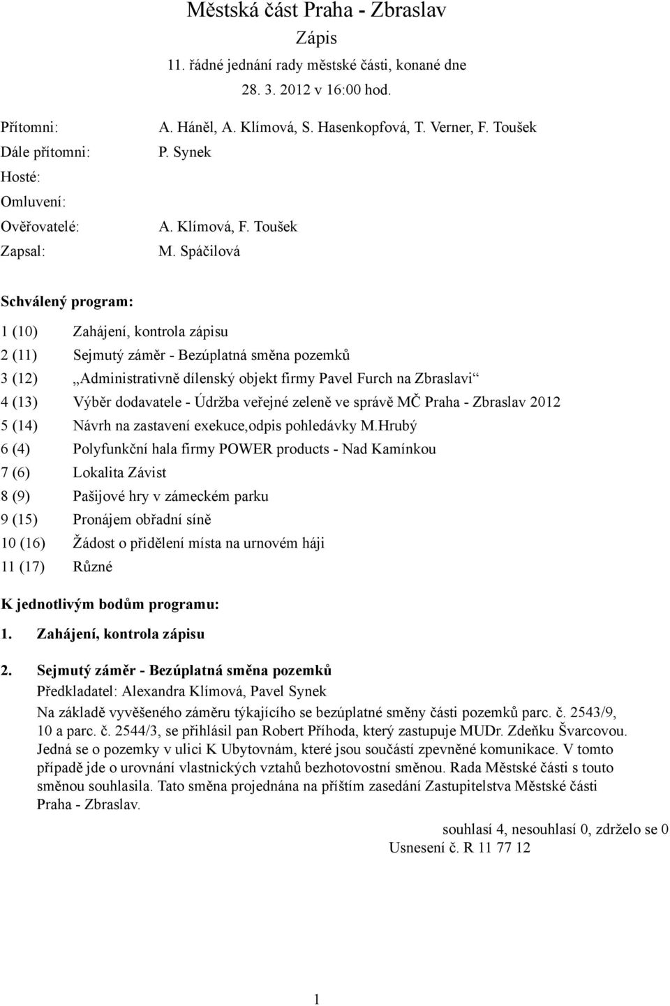 Spáčilová Schválený program: 1 (10) Zahájení, kontrola zápisu 2 (11) Sejmutý záměr - Bezúplatná směna pozemků 3 (12) Administrativně dílenský objekt firmy Pavel Furch na Zbraslavi 4 (13) Výběr