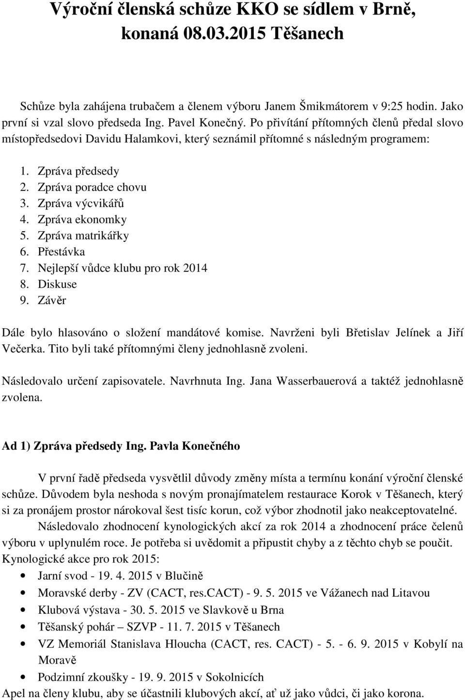 Zpráva výcvikářů 4. Zpráva ekonomky 5. Zpráva matrikářky 6. Přestávka 7. Nejlepší vůdce klubu pro rok 2014 8. Diskuse 9. Závěr Dále bylo hlasováno o složení mandátové komise.