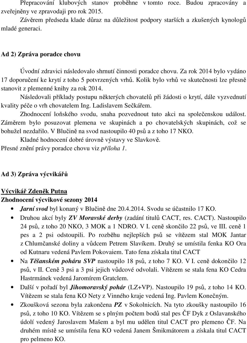 Za rok 2014 bylo vydáno 17 doporučení ke krytí z toho 5 potvrzených vrhů. Kolik bylo vrhů ve skutečnosti lze přesně stanovit z plemenné knihy za rok 2014.