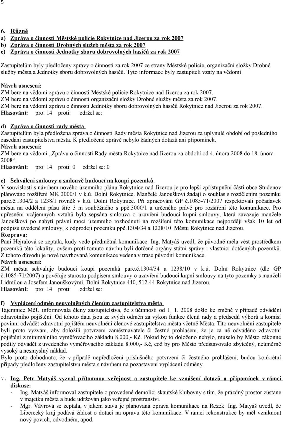 Tyto informace byly zastupiteli vzaty na vědomí ZM bere na vědomí zprávu o činnosti Městské policie Rokytnice nad Jizerou za rok 2007.
