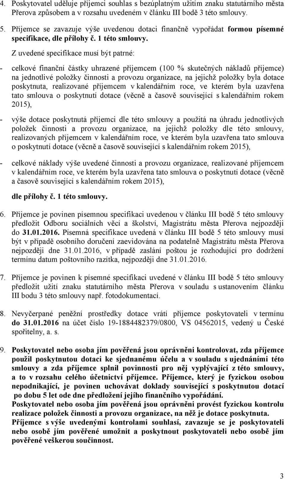 Z uvedené specifikace musí být patrné: - celkové finanční částky uhrazené příjemcem (100 % skutečných nákladů příjemce) na jednotlivé položky činnosti a provozu organizace, na jejichž položky byla