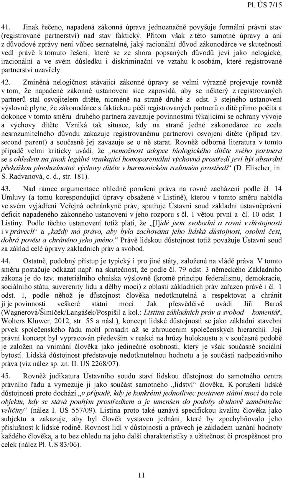 jako nelogické, iracionální a ve svém důsledku i diskriminační ve vztahu k osobám, které registrované partnerství uzavřely. 42.