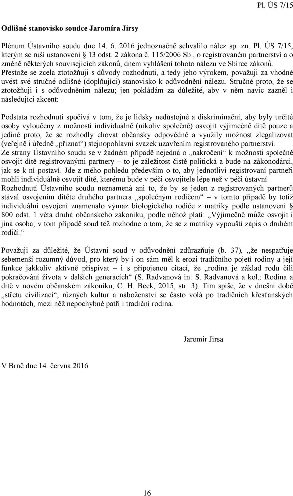 Přestože se zcela ztotožňuji s důvody rozhodnutí, a tedy jeho výrokem, považuji za vhodné uvést své stručné odlišné (doplňující) stanovisko k odůvodnění nálezu.