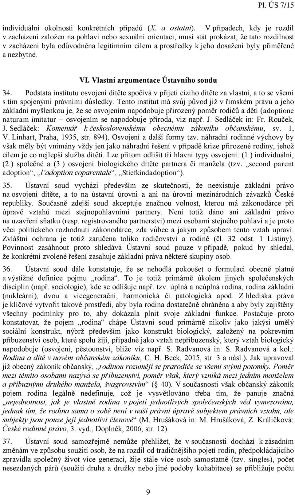 byly přiměřené a nezbytné. VI. Vlastní argumentace Ústavního soudu 34. Podstata institutu osvojení dítěte spočívá v přijetí cizího dítěte za vlastní, a to se všemi s tím spojenými právními důsledky.