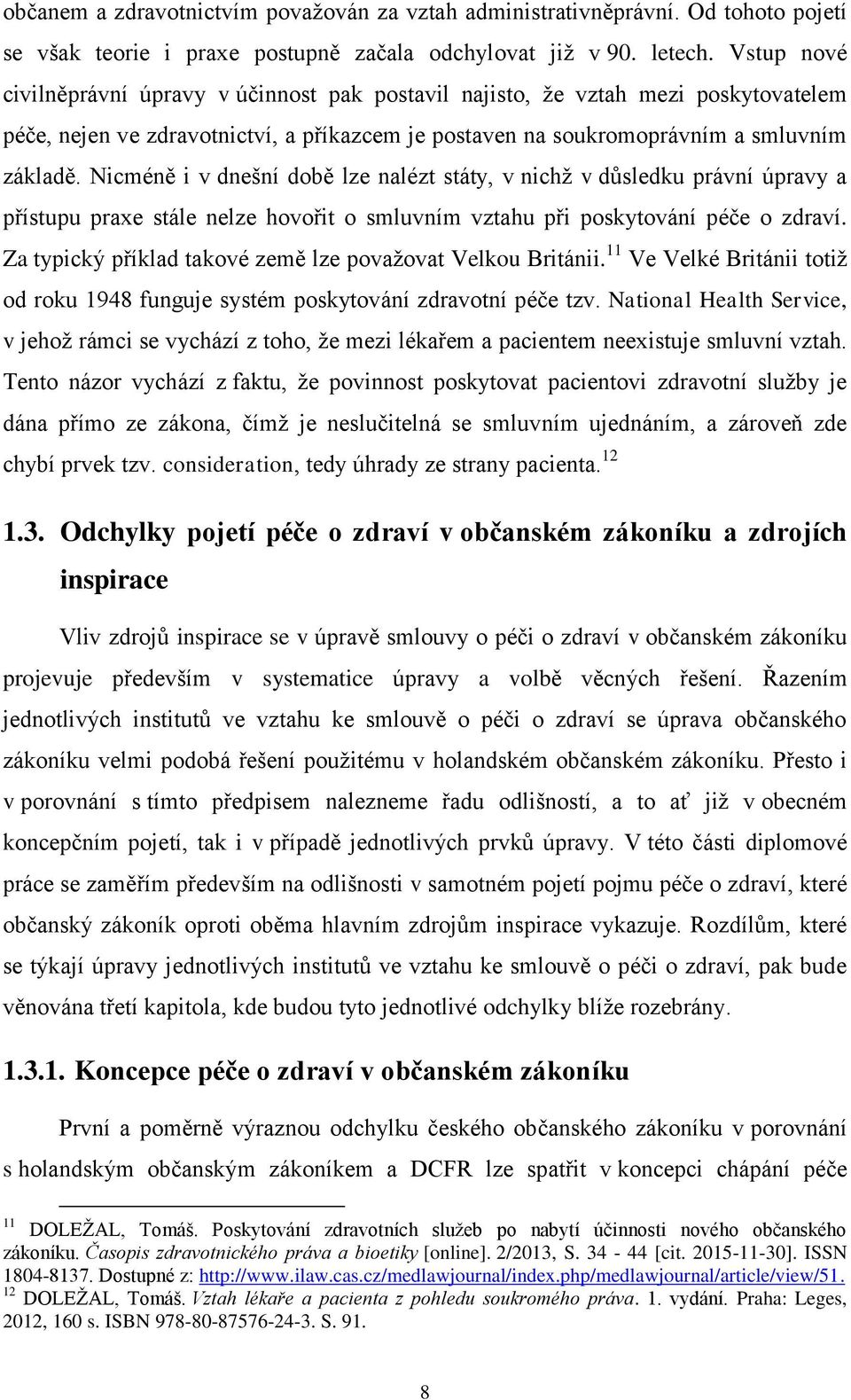 Nicméně i v dnešní době lze nalézt státy, v nichž v důsledku právní úpravy a přístupu praxe stále nelze hovořit o smluvním vztahu při poskytování péče o zdraví.