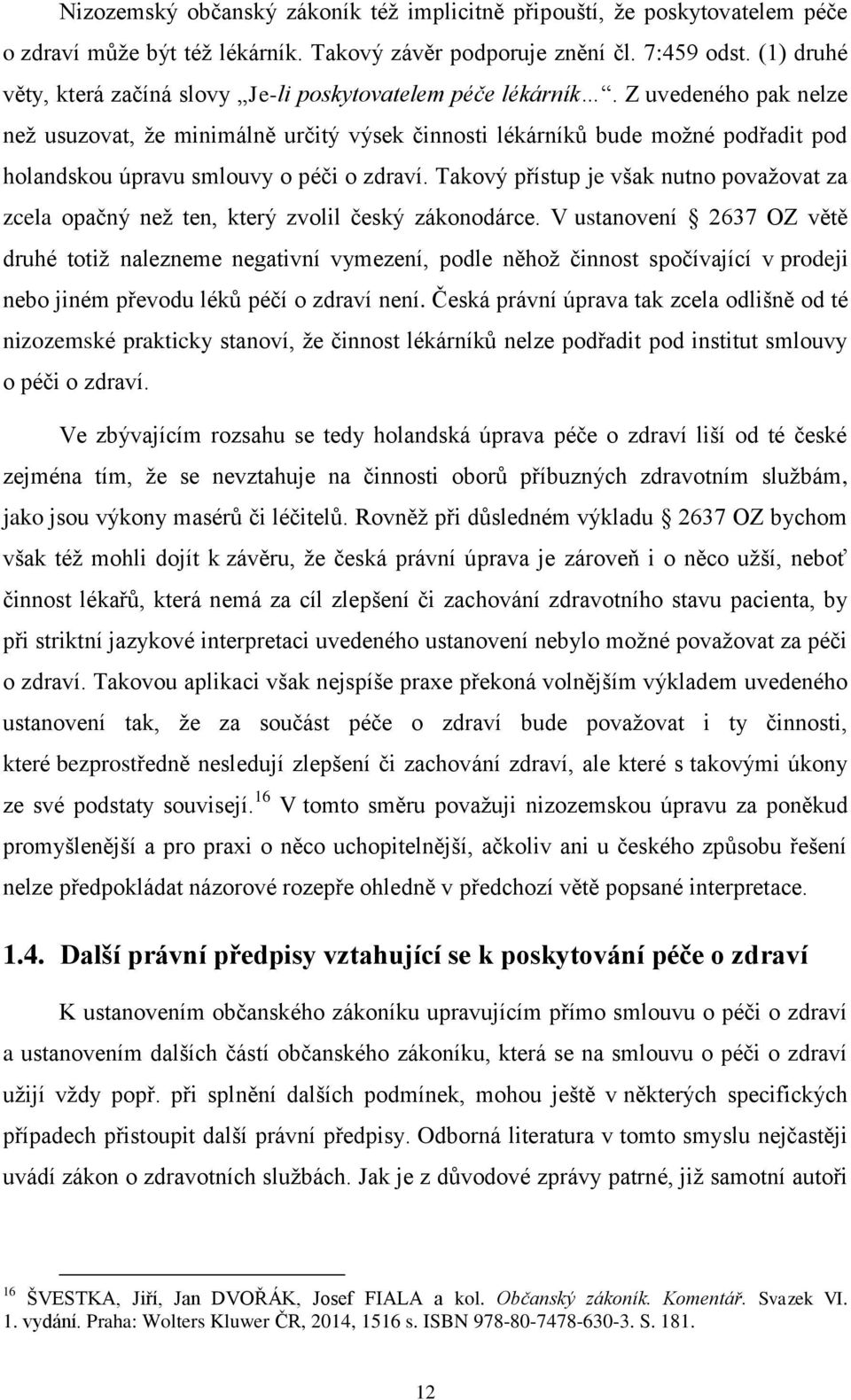 Z uvedeného pak nelze než usuzovat, že minimálně určitý výsek činnosti lékárníků bude možné podřadit pod holandskou úpravu smlouvy o péči o zdraví.