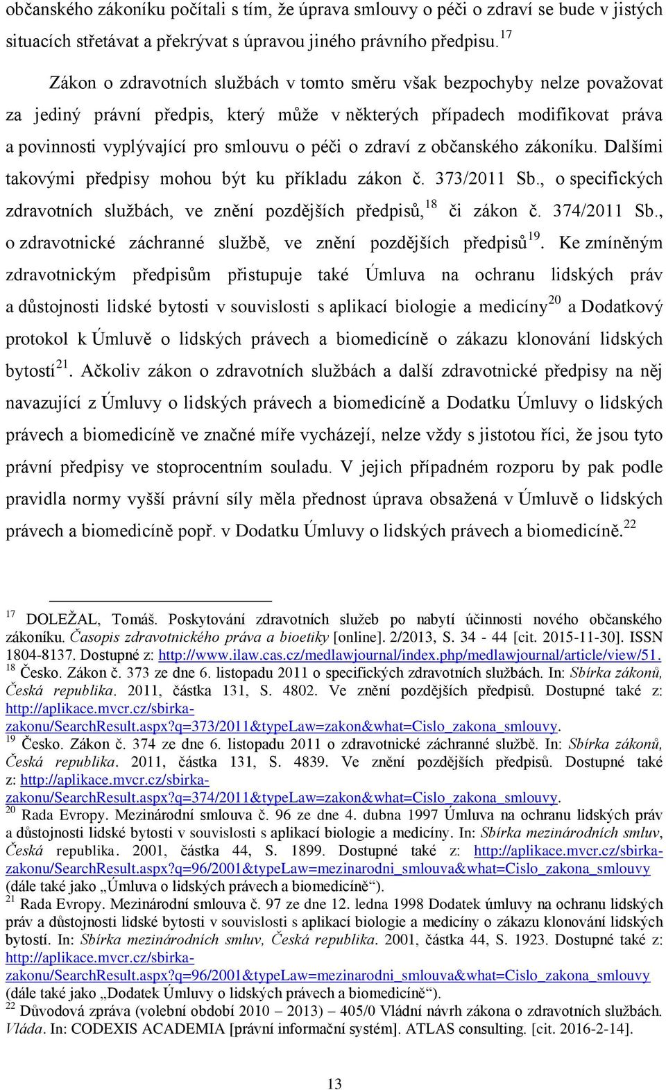 o zdraví z občanského zákoníku. Dalšími takovými předpisy mohou být ku příkladu zákon č. 373/2011 Sb., o specifických zdravotních službách, ve znění pozdějších předpisů, 18 či zákon č. 374/2011 Sb.