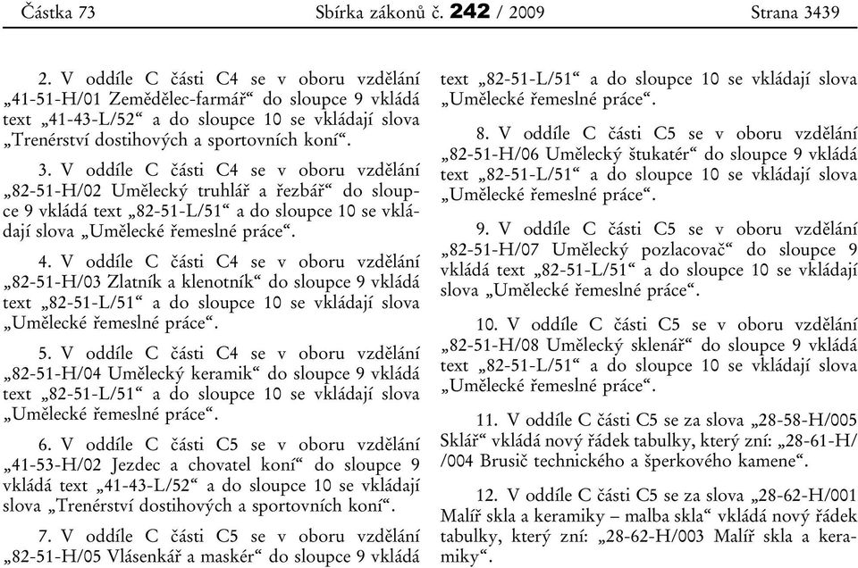 V oddíle C části C4 se v oboru vzdělání 82-51-H/02 Umělecký truhlář a řezbář do sloupce 9 vkládá text 82-51-L/51 a do sloupce 10 se vkládají slova Umělecké řemeslné práce. 4.