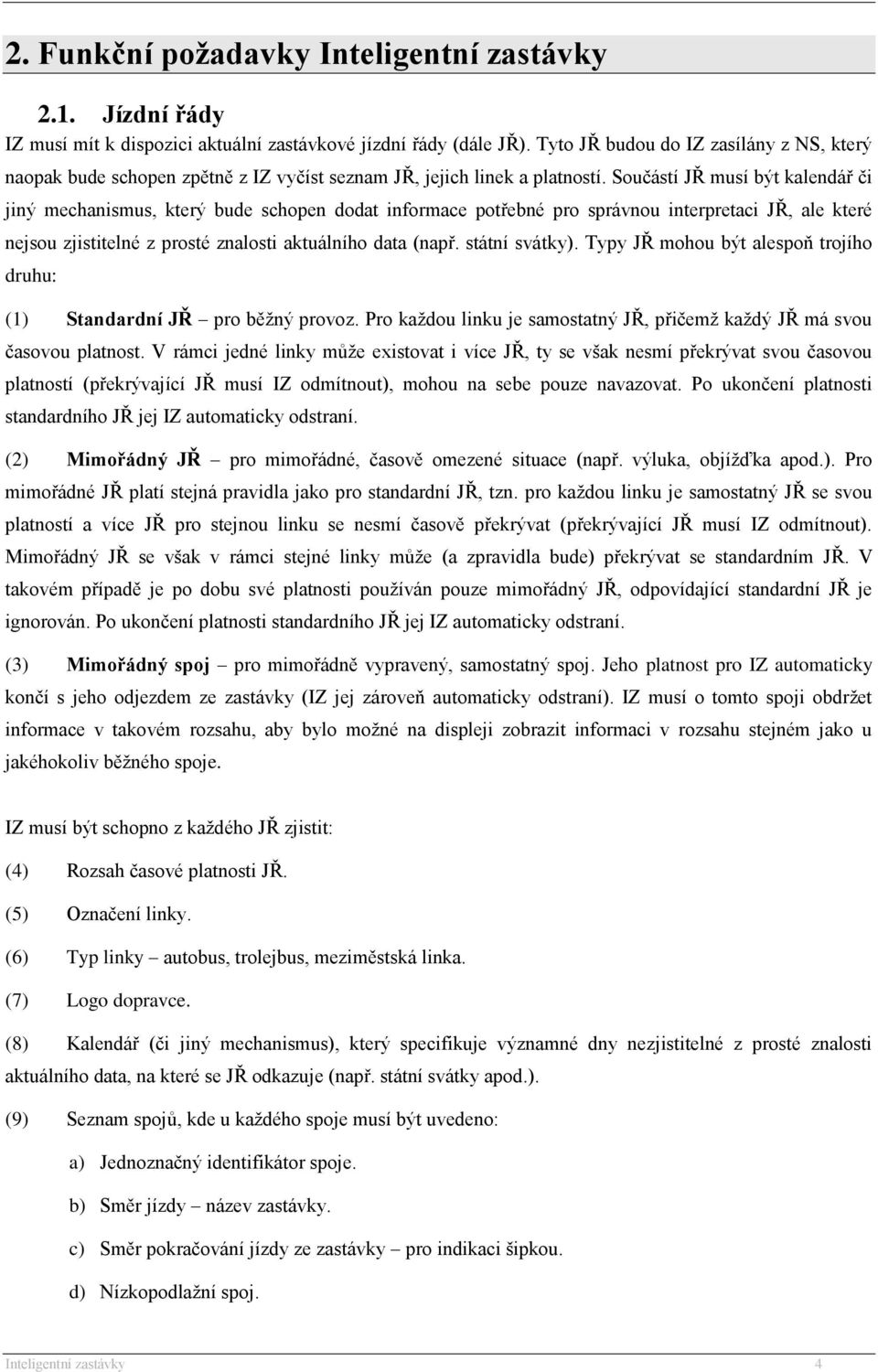 Součástí JŘ musí být kalendář či jiný mechanismus, který bude schopen dodat informace potřebné pro správnou interpretaci JŘ, ale které nejsou zjistitelné z prosté znalosti aktuálního data (např.