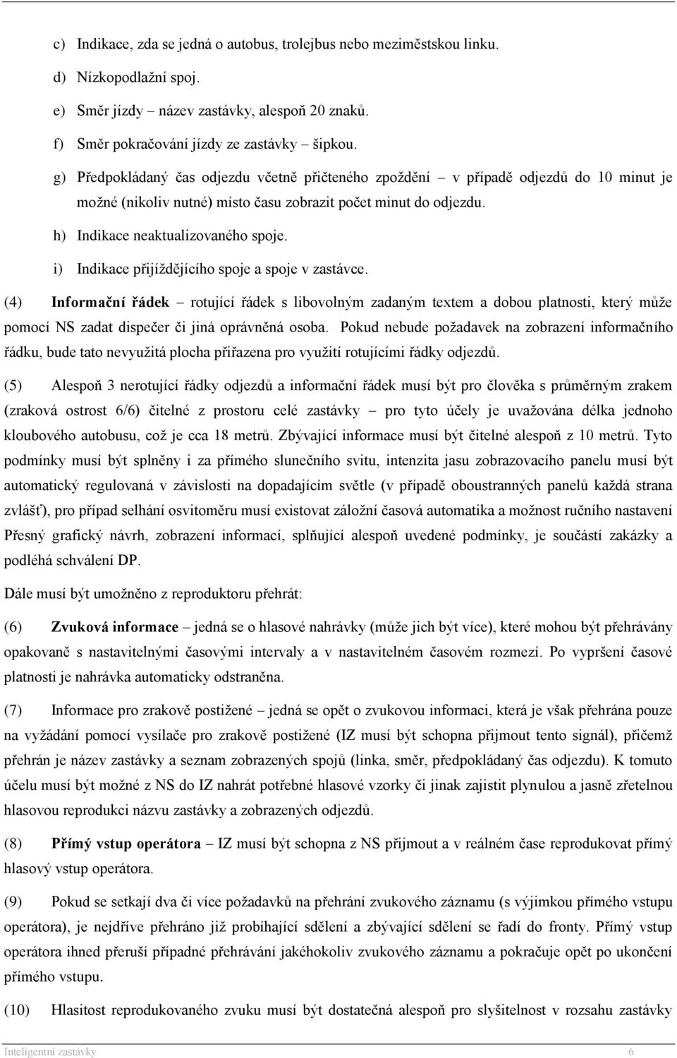 i) Indikace přijíždějícího spoje a spoje v zastávce. (4) Informační řádek rotující řádek s libovolným zadaným textem a dobou platnosti, který může pomocí NS zadat dispečer či jiná oprávněná osoba.