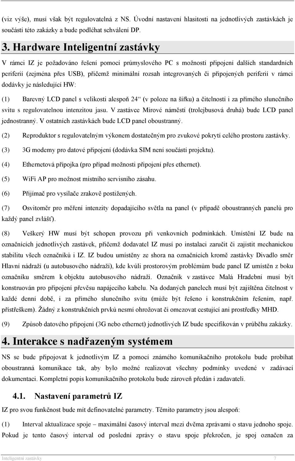 připojených periferií v rámci dodávky je následující HW: (1) Barevný LCD panel s velikosti alespoň 24 (v poloze na šířku) a čitelností i za přímého slunečního svitu s regulovatelnou intenzitou jasu.