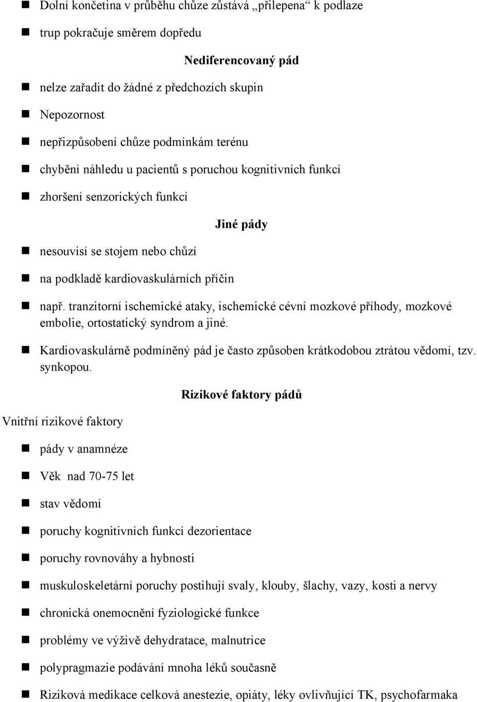 tranzitorní ischemické ataky, ischemické cévní mozkové příhody, mozkové embolie, ortostatický syndrom a jiné. Kardiovaskulárně podmíněný pád je často způsoben krátkodobou ztrátou vědomí, tzv.