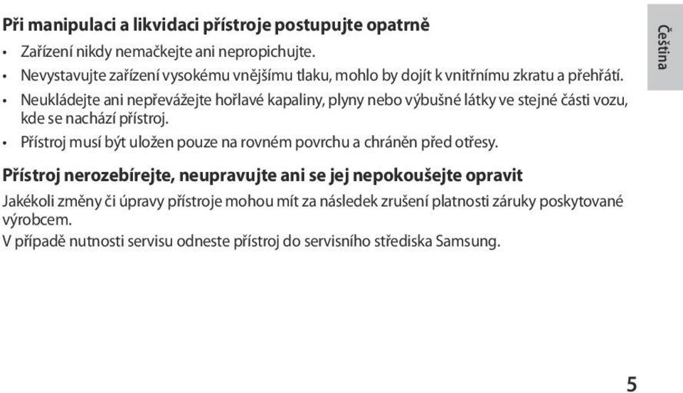 Neukládejte ani nepřevážejte hořlavé kapaliny, plyny nebo výbušné látky ve stejné části vozu, kde se nachází přístroj.