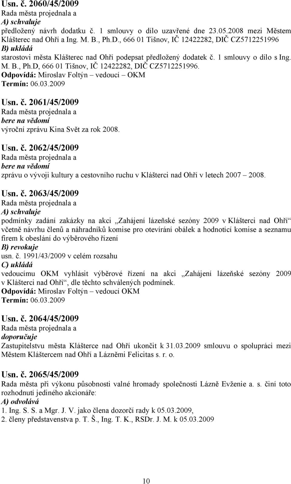 Odpovídá: Miroslav Foltýn vedoucí OKM Termín: 06.03.2009 Usn. č. 2061/45/2009 výroční zprávu Kina Svět za rok 2008. Usn. č. 2062/45/2009 zprávu o vývoji kultury a cestovního ruchu v Klášterci nad Ohří v letech 2007 2008.