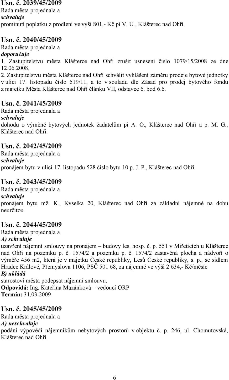 listopadu číslo 519/11, a to v souladu dle Zásad pro prodej bytového fondu z majetku Města Klášterce nad Ohří článku VII, odstavce 6. bod 6.6. Usn. č. 2041/45/2009 dohodu o výměně bytových jednotek žadatelům pí A.