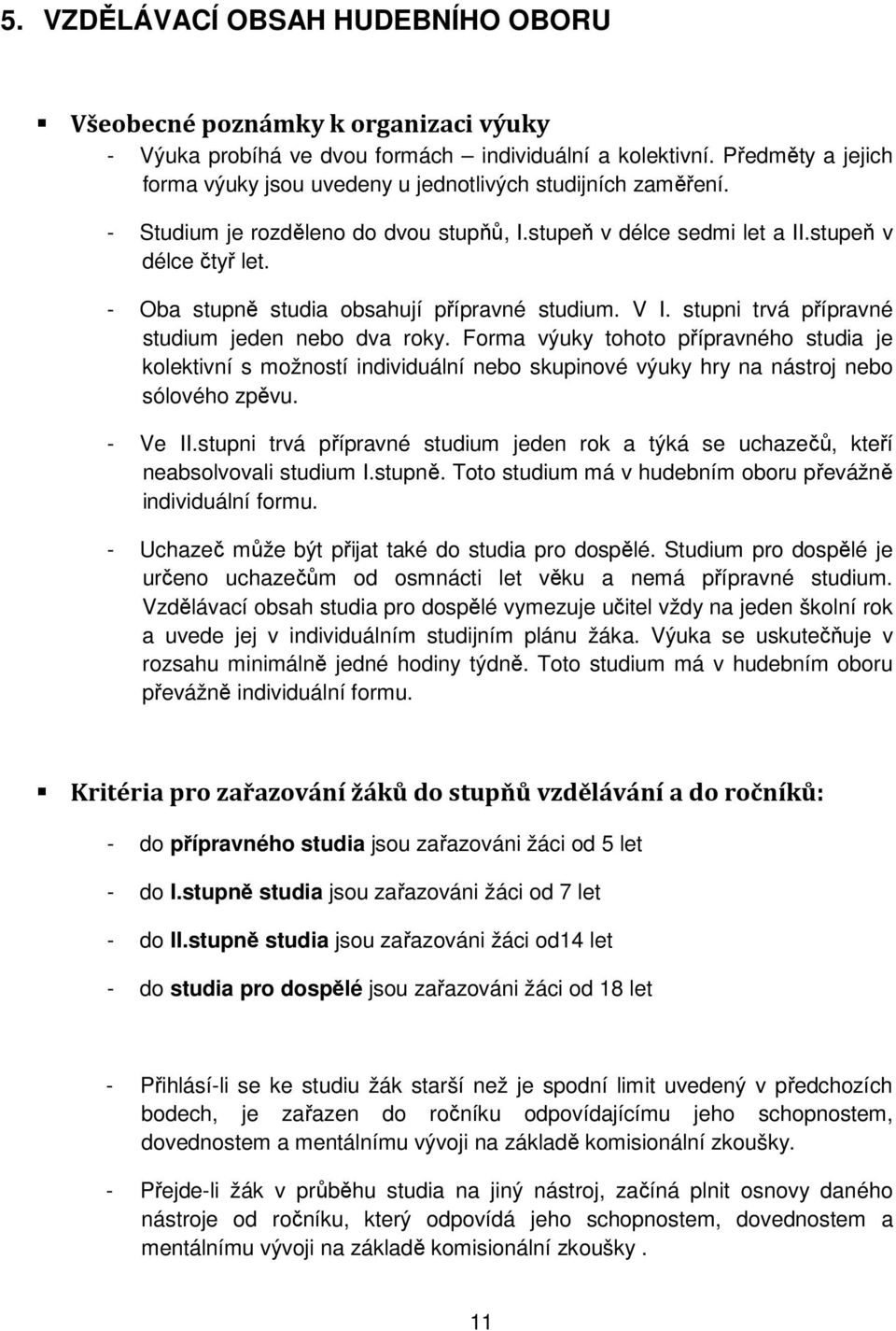 - Oba stupně studia obsahují přípravné studium. V I. stupni trvá přípravné studium jeden nebo dva roky.