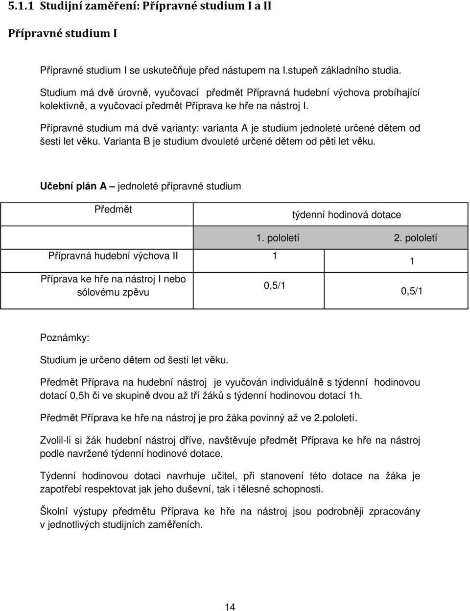 Přípravné studium má dvě varianty: varianta A je studium jednoleté určené dětem od šesti let věku. Varianta B je studium dvouleté určené dětem od pěti let věku.