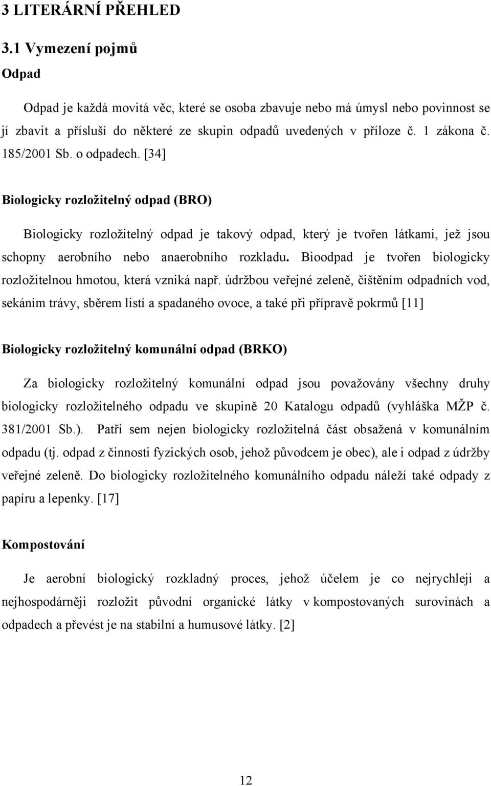 [34] Biologicky rozložitelný odpad (BRO) Biologicky rozložitelný odpad je takový odpad, který je tvořen látkami, jež jsou schopny aerobního nebo anaerobního rozkladu.