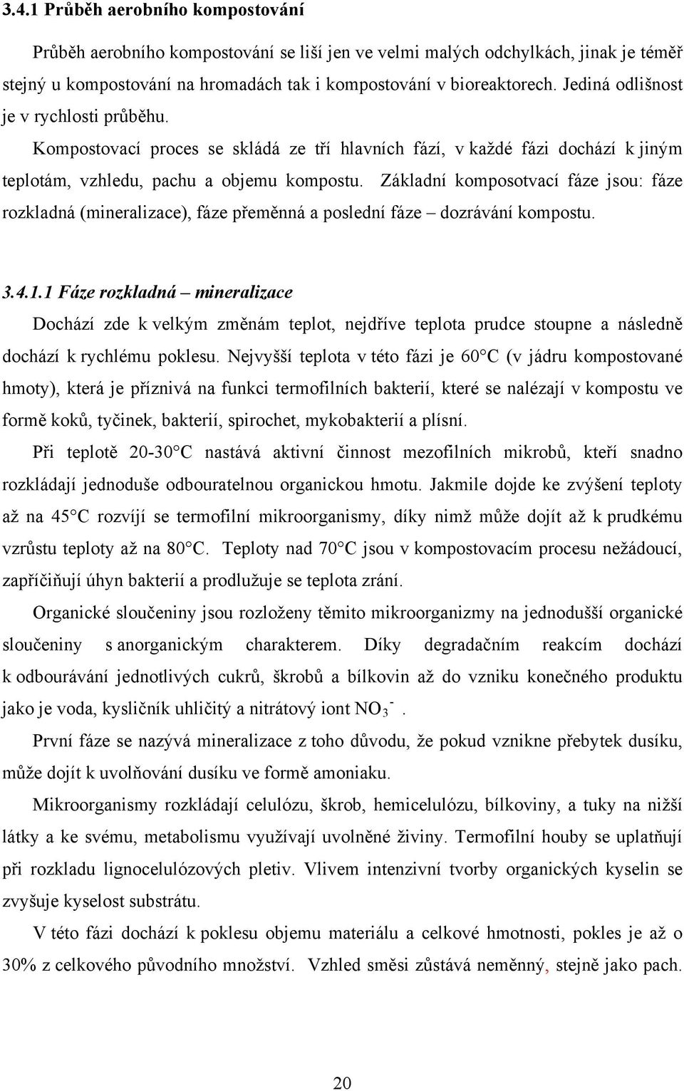 Základní komposotvací fáze jsou: fáze rozkladná (mineralizace), fáze přeměnná a poslední fáze dozrávání kompostu. 3.4.1.