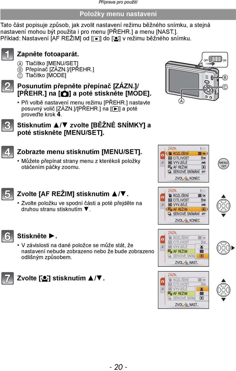 ] C Tlačítko [MODE] Posunutím přepněte přepínač [ZÁZN.]/ [PŘEHR.] na [!] a poté stiskněte [MODE]. Při volbě nastavení menu režimu [PŘEHR.] nastavte posuvný volič [ZÁZN.]/[PŘEHR.