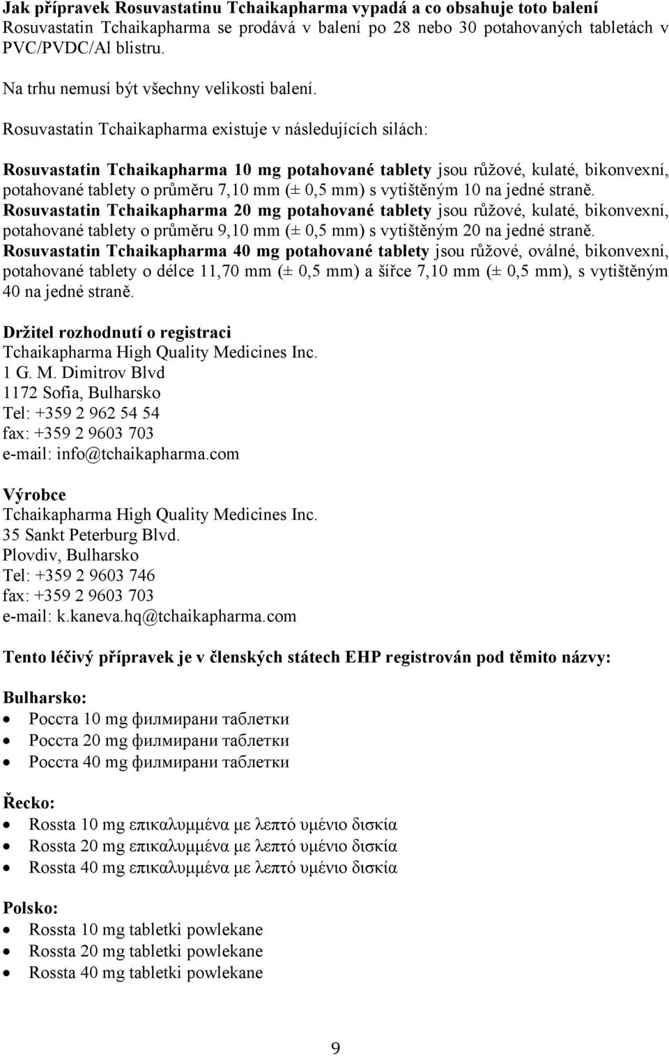 Rosuvastatin Tchaikapharma existuje v následujících silách: Rosuvastatin Tchaikapharma 10 mg potahované tablety jsou růžové, kulaté, bikonvexní, potahované tablety o průměru 7,10 mm (± 0,5 mm) s