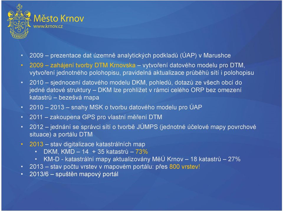 MSK o tvorbu datového modelu pro ÚAP 2011 zakoupena GPS pro vlastní měření DTM 2012 jednání se správci sítí o tvorbě JÚMPS (jednotné účelové mapy povrchové situace) a portálu DTM 2013 stav