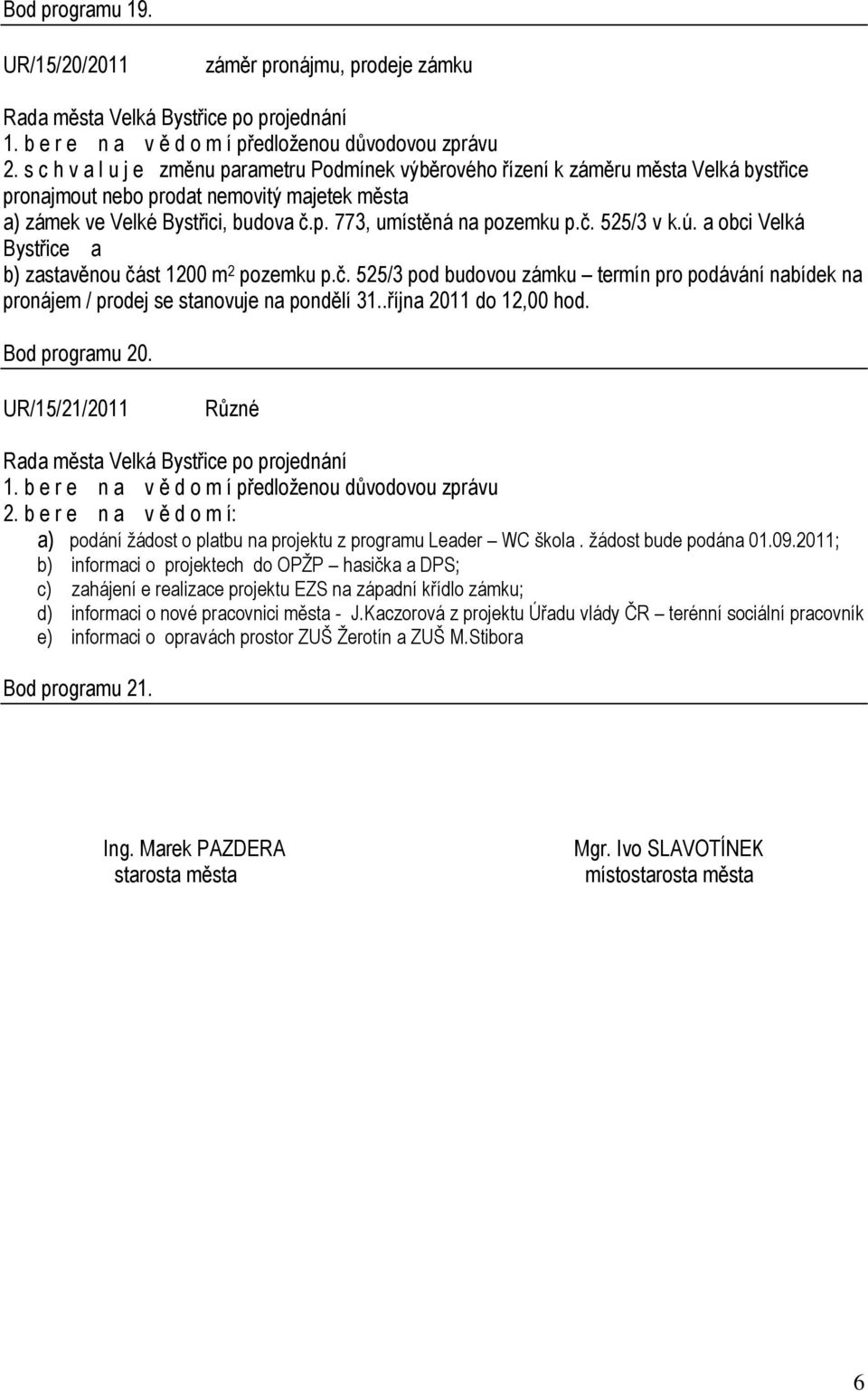 č. 525/3 Velká Bystřice a b) zastavěnou část 1200 m 2 pozemku p.č. 525/3 pod budovou zámku termín pro podávání nabídek na pronájem / prodej se stanovuje na pondělí 31..října 2011 do 12,00 hod.