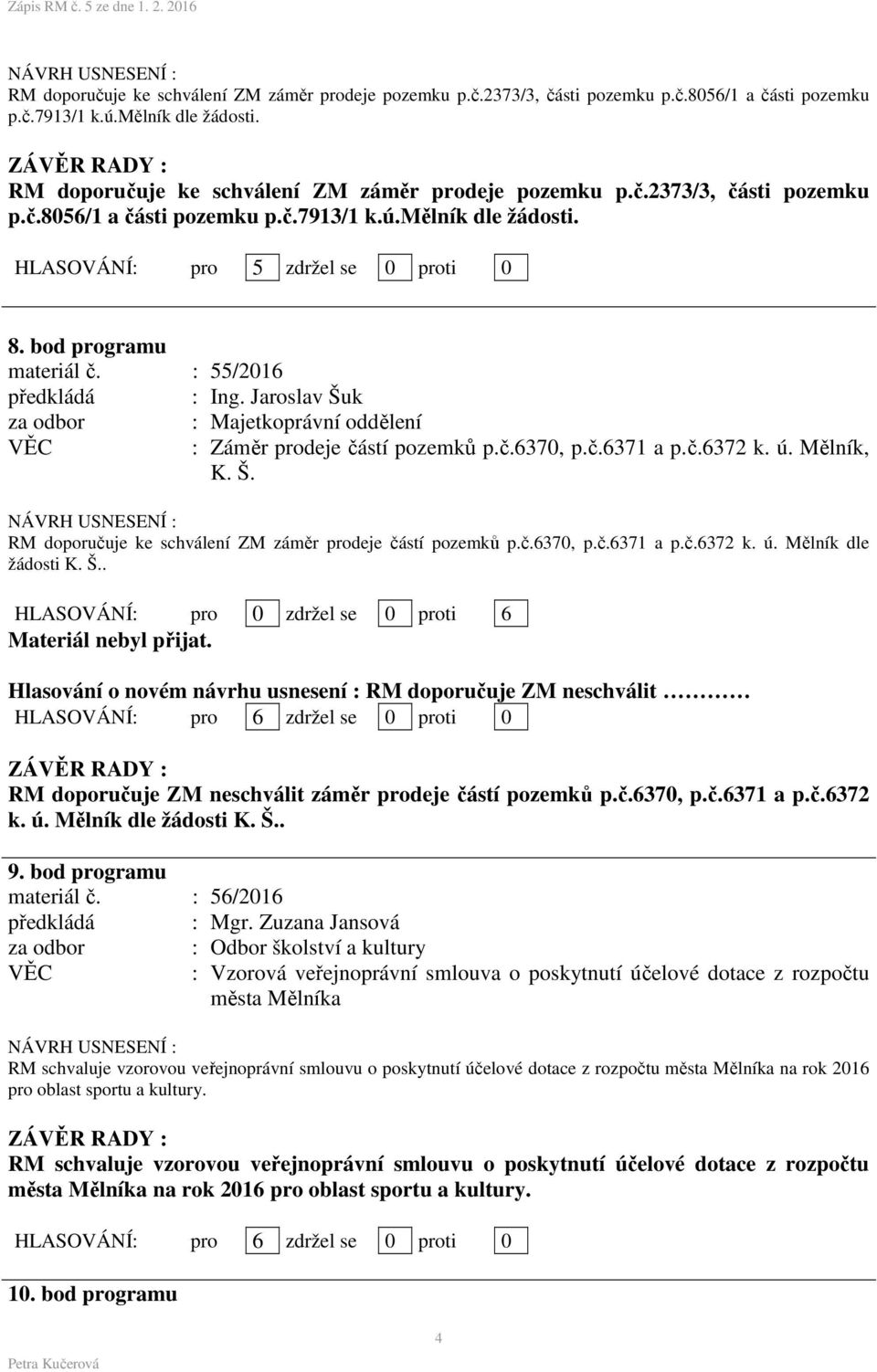 Š.. HLASOVÁNÍ: pro 0 zdržel se 0 proti 6 Materiál nebyl přijat. Hlasování o novém návrhu usnesení : RM doporučuje ZM neschválit RM doporučuje ZM neschválit záměr prodeje částí pozemků p.č.6370, p.č.6371 a p.