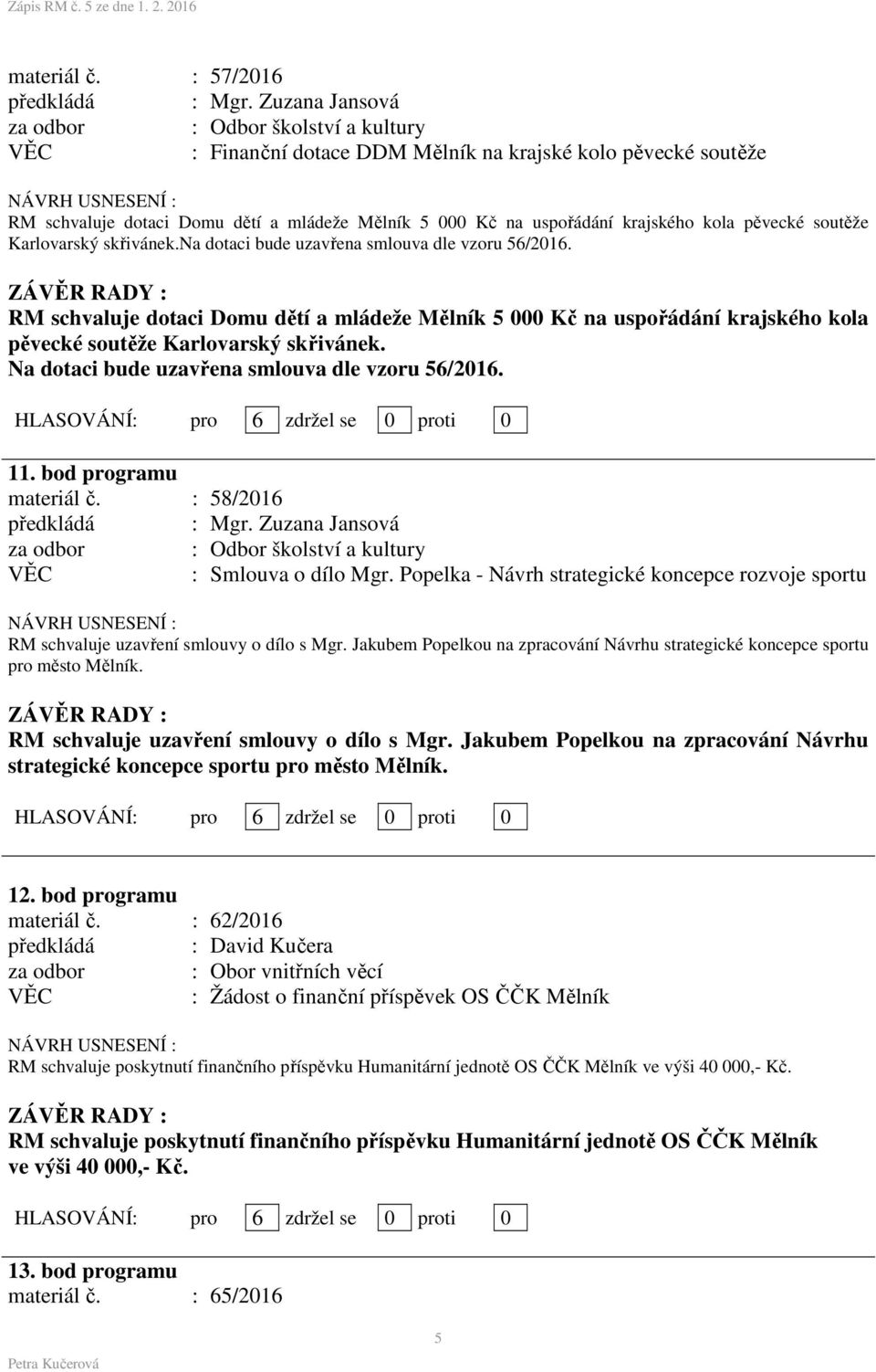 na dotaci bude uzavřena smlouva dle vzoru 56/2016. RM schvaluje dotaci Domu dětí a mládeže Mělník 5 000 Kč na uspořádání krajského kola pěvecké soutěže Karlovarský skřivánek.