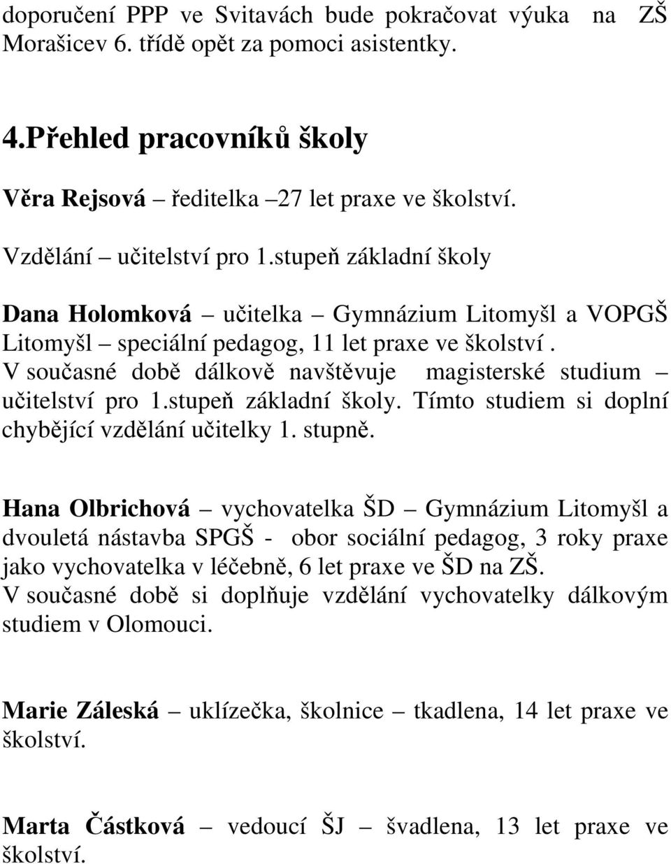 V současné době dálkově navštěvuje magisterské studium učitelství pro 1.stupeň základní školy. Tímto studiem si doplní chybějící vzdělání učitelky 1. stupně.