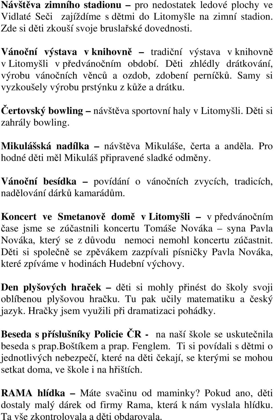 Samy si vyzkoušely výrobu prstýnku z kůže a drátku. Čertovský bowling návštěva sportovní haly v Litomyšli. Děti si zahrály bowling. Mikulášská nadílka návštěva Mikuláše, čerta a anděla.