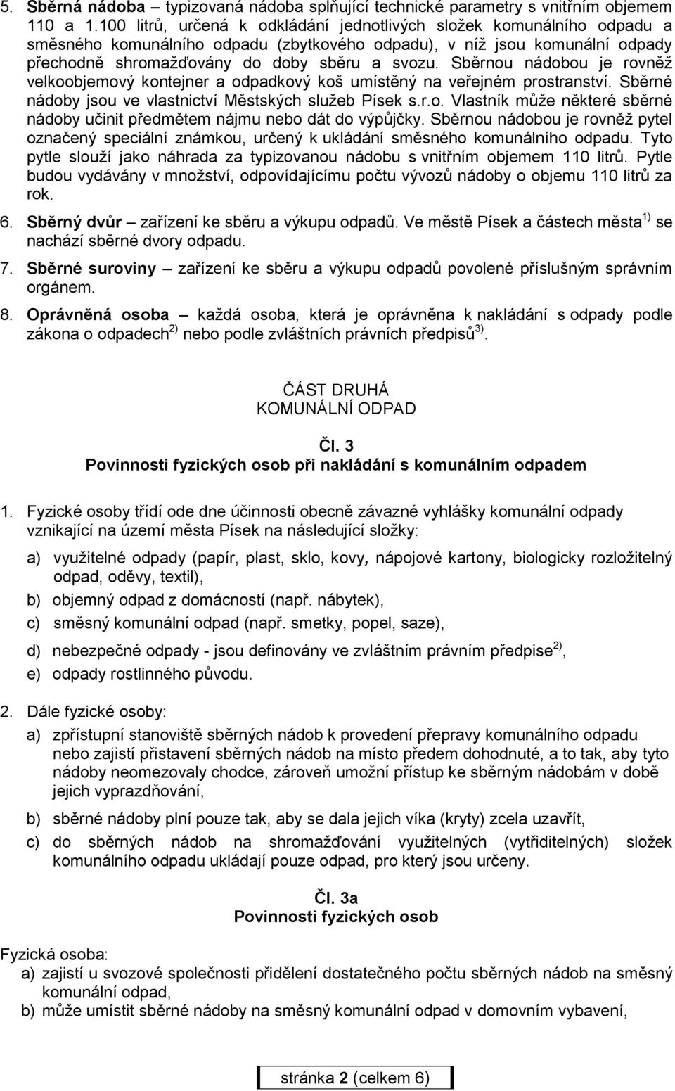 Sběrnou nádobou je rovněž velkoobjemový kontejner a odpadkový koš umístěný na veřejném prostranství. Sběrné nádoby jsou ve vlastnictví Městských služeb Písek s.r.o. Vlastník může některé sběrné nádoby učinit předmětem nájmu nebo dát do výpůjčky.