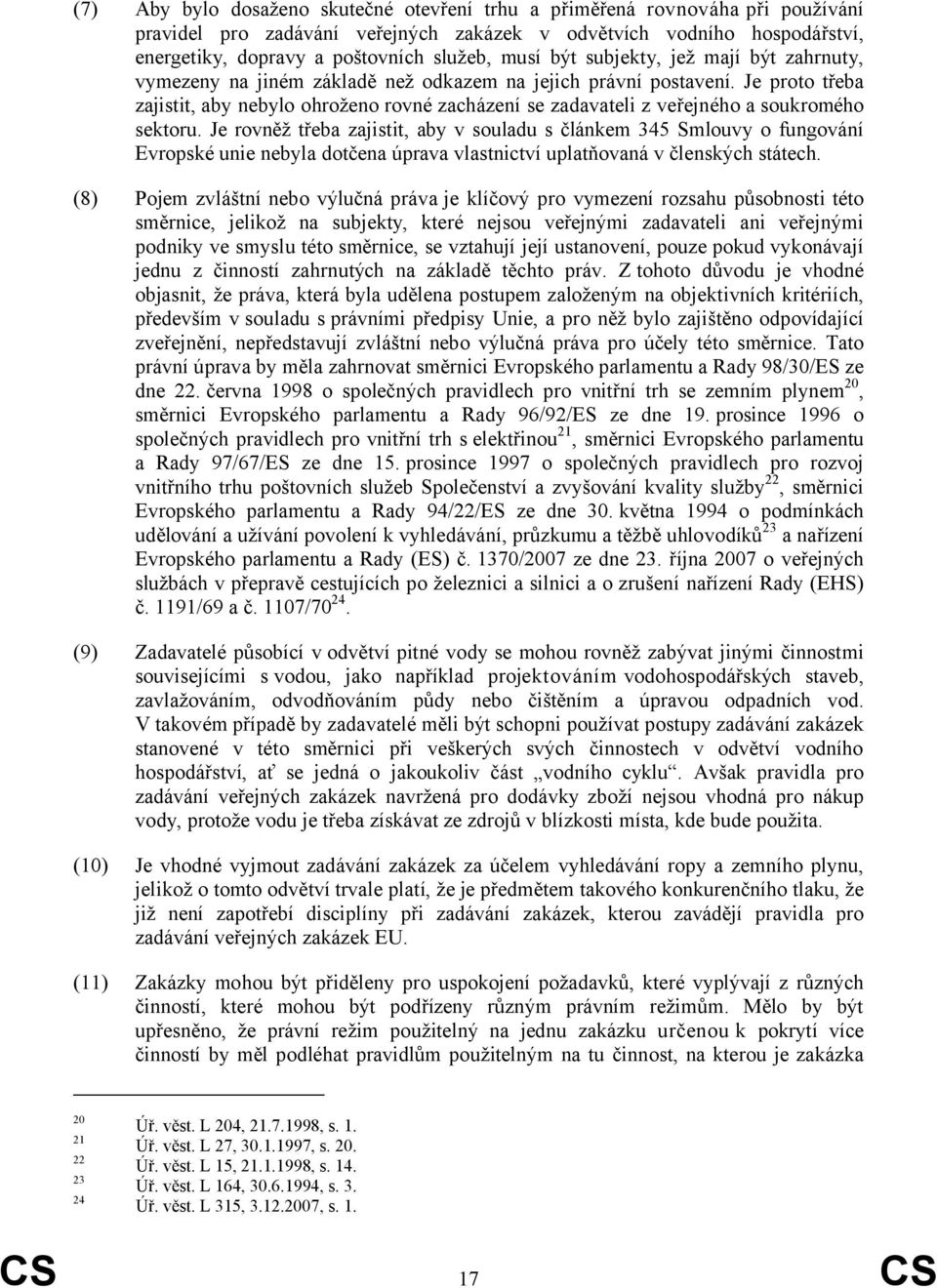 Je proto třeba zajistit, aby nebylo ohroženo rovné zacházení se zadavateli z veřejného a soukromého sektoru.