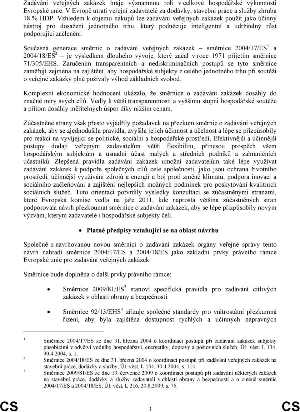 Současná generace směrnic o zadávání veřejných zakázek směrnice 2004/17/ES 1 a 2004/18/ES 2 je výsledkem dlouhého vývoje, který začal v roce 1971 přijetím směrnice 71/305/EHS.