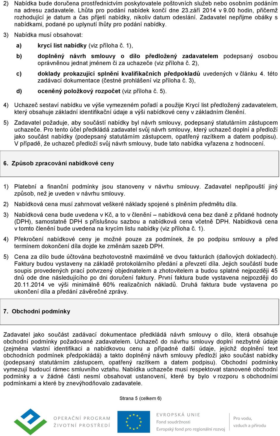 3) Nabídka musí obsahovat: a) krycí list nabídky (viz příloha č. 1), b) doplněný návrh smlouvy o dílo předložený zadavatelem podepsaný osobou oprávněnou jednat jménem či za uchazeče (viz příloha č.