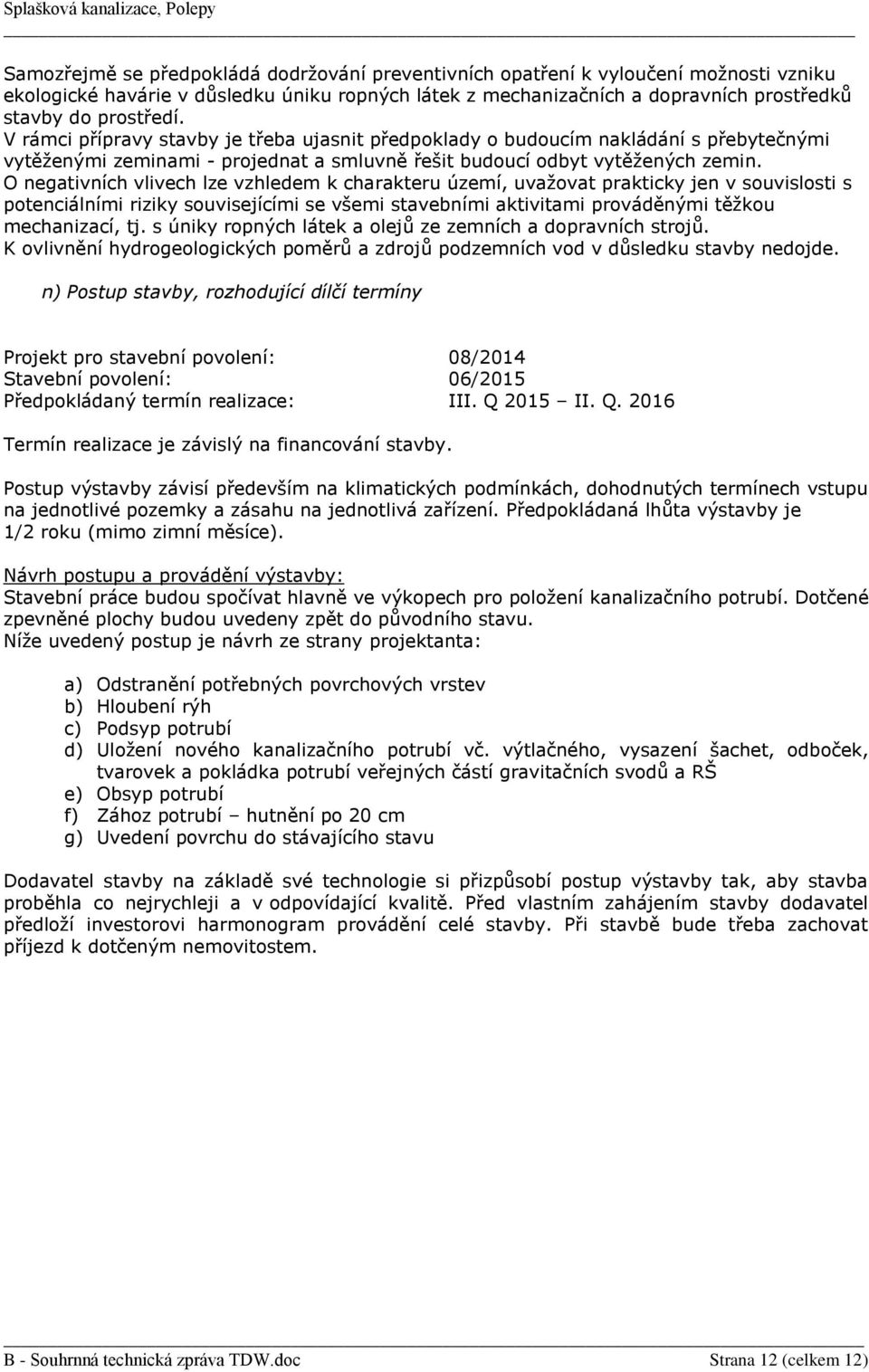 O negativních vlivech lze vzhledem k charakteru území, uvažovat prakticky jen v souvislosti s potenciálními riziky souvisejícími se všemi stavebními aktivitami prováděnými těžkou mechanizací, tj.