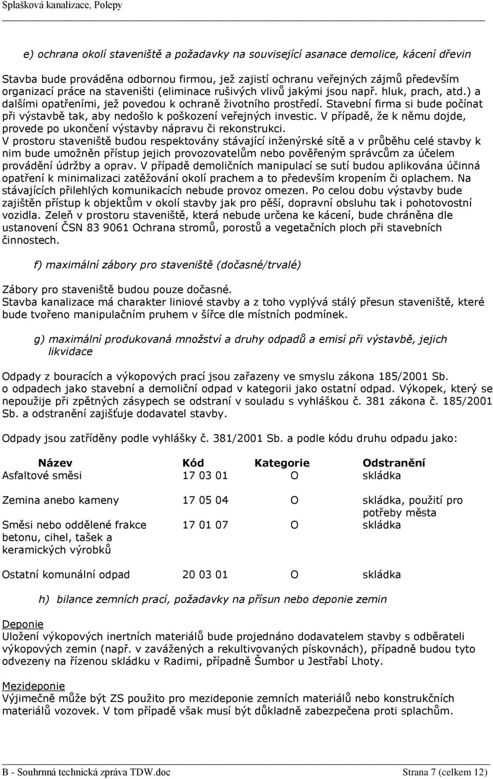 Stavební firma si bude počínat při výstavbě tak, aby nedošlo k poškození veřejných investic. V případě, že k němu dojde, provede po ukončení výstavby nápravu či rekonstrukci.