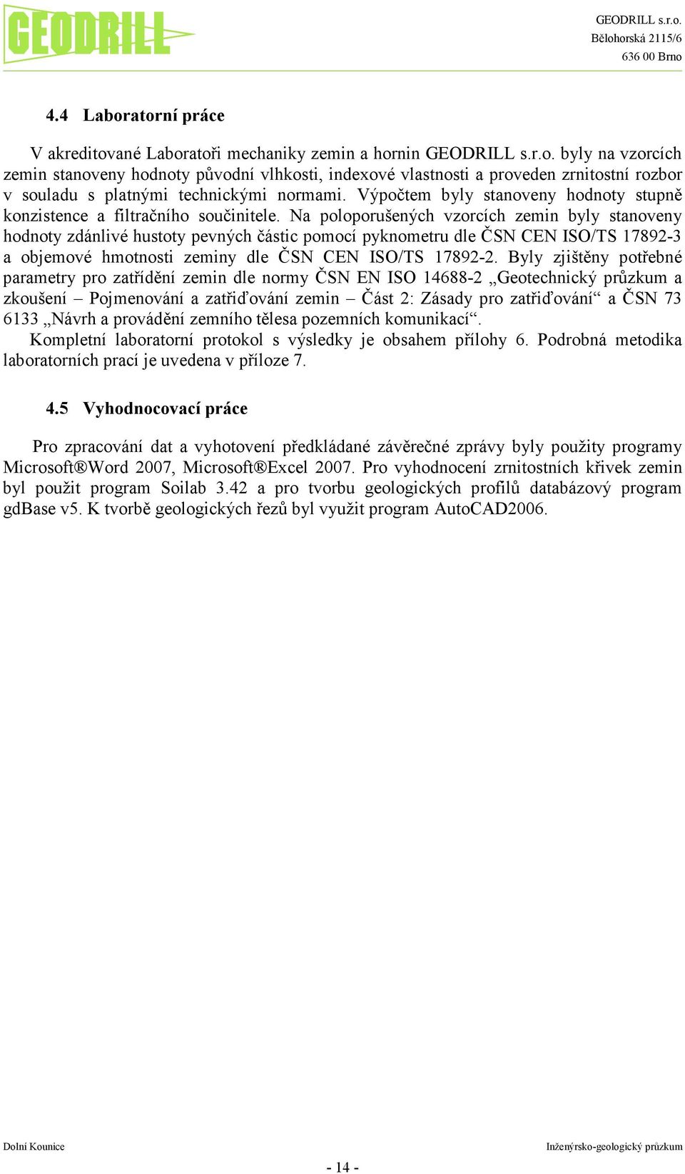 Na poloporušených vzorcích zemin byly stanoveny hodnoty zdánlivé hustoty pevných částic pomocí pyknometru dle ČSN CEN ISO/TS 17892-3 a objemové hmotnosti zeminy dle ČSN CEN ISO/TS 17892-2.