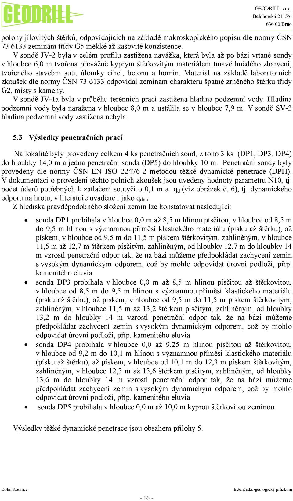 úlomky cihel, betonu a hornin. Materiál na základě laboratorních zkoušek dle normy ČSN 73 6133 odpovídal zeminám charakteru špatně zrněného štěrku třídy G2, místy s kameny.