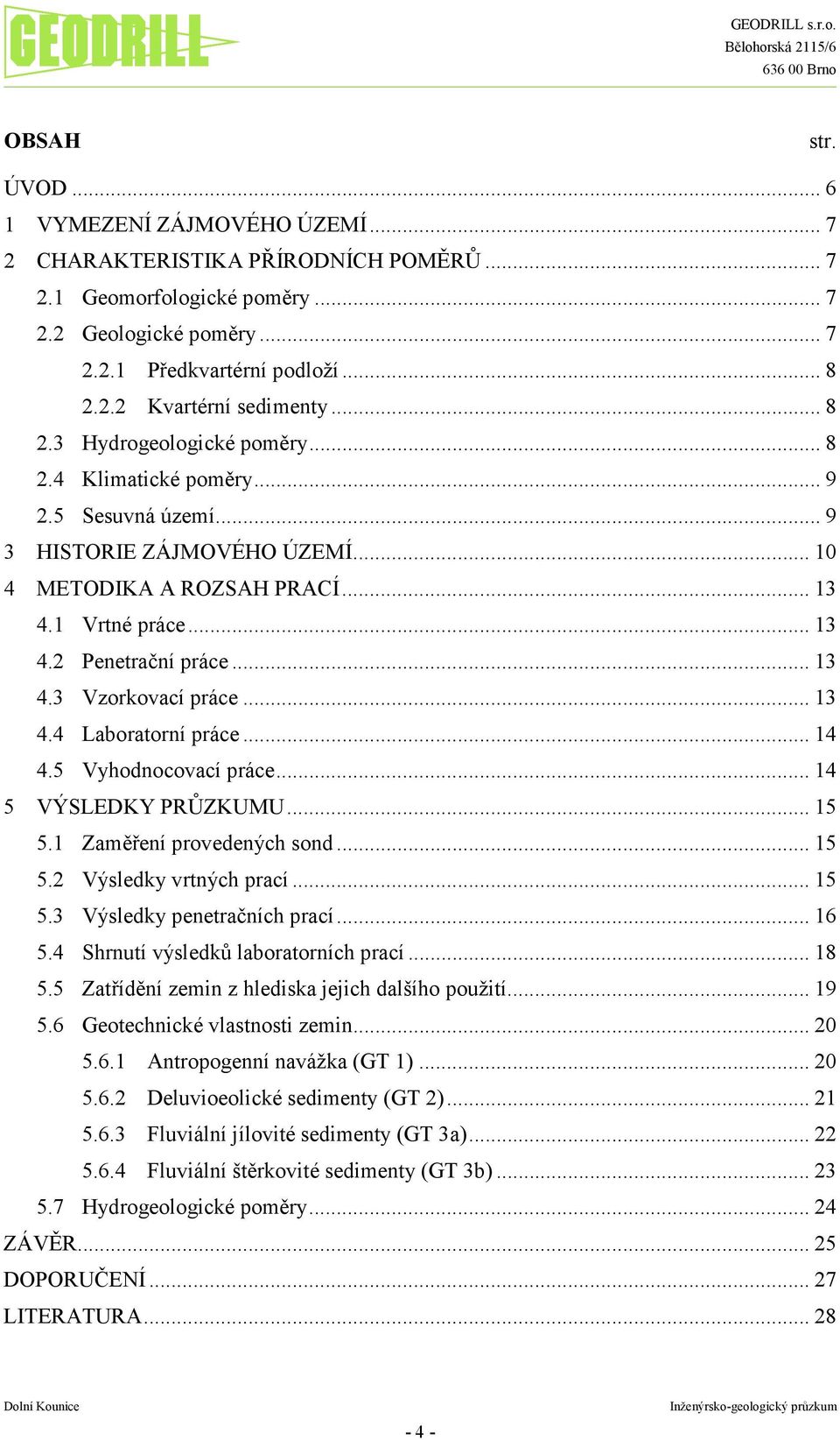 .. 13 4.3 Vzorkovací práce... 13 4.4 Laboratorní práce... 14 4.5 Vyhodnocovací práce... 14 5 VÝSLEDKY PRŮZKUMU... 15 5.1 Zaměření provedených sond... 15 5.2 Výsledky vrtných prací... 15 5.3 Výsledky penetračních prací.