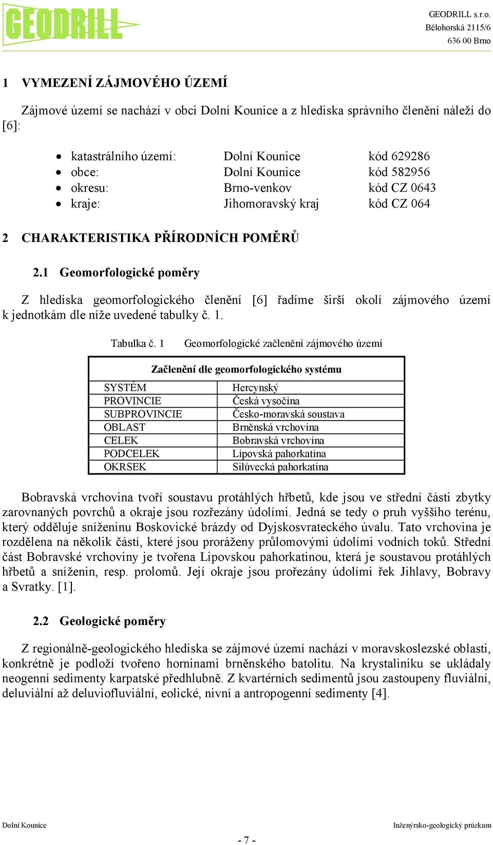 1 Geomorfologické poměry Z hlediska geomorfologického členění [6] řadíme širší okolí zájmového území k jednotkám dle níže uvedené tabulky č. 1. Tabulka č.