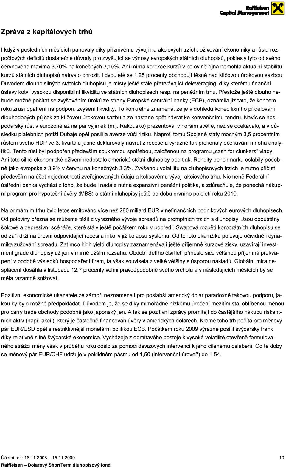 Ani mírná korekce kurzů v polovině října nemohla aktuální stabilitu kurzů státních dluhopisů natrvalo ohrozit. I dvouleté se 1,25 procenty obchodují těsně nad klíčovou úrokovou sazbou.