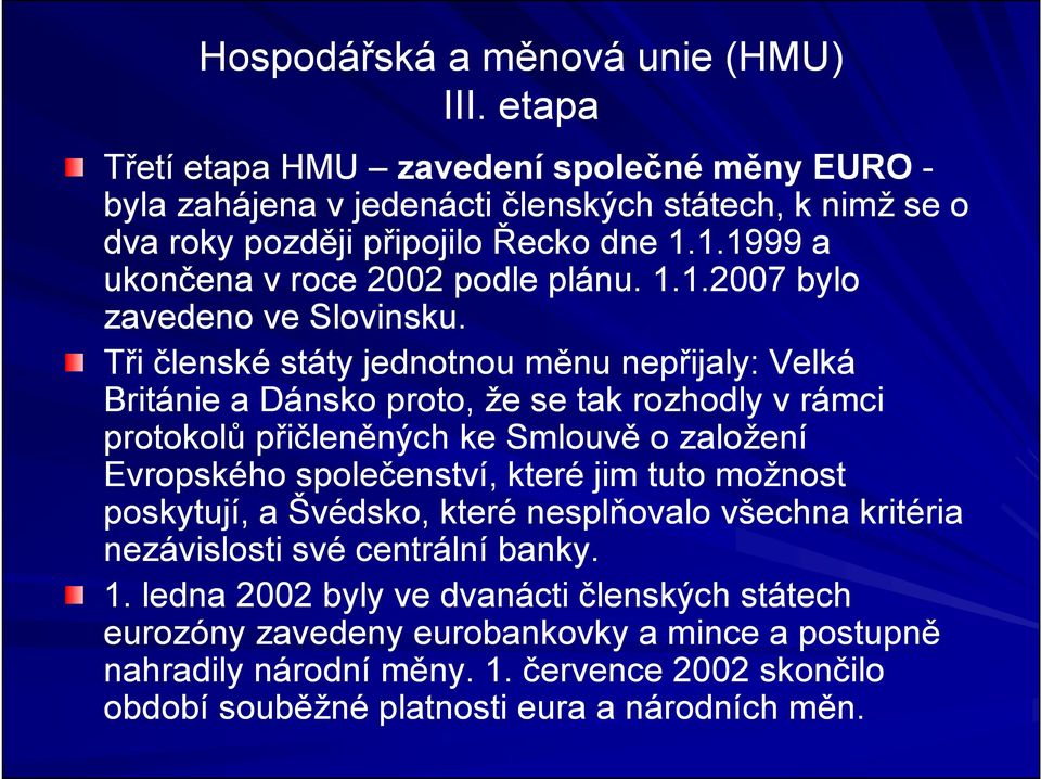 Tři členské státy jednotnou měnu nepřijaly: Velká Británie a Dánsko proto, že se tak rozhodly v rámci protokolů přičleněných ke Smlouvě o založení Evropského společenství, které jim tuto