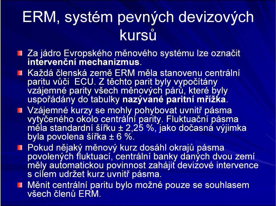 Vzájemné kurzy se mohly pohybovat uvnitř pásma vytyčeného okolo centrální parity. Fluktuační pásma měla standardní šířku ± 2,25 %, jako dočasná výjimka byla povolena šířka ± 6 %.