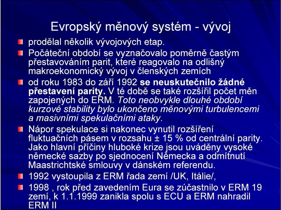 parity. V té době se také rozšířil počet měn zapojených do ERM. Toto neobvykle dlouhé období kurzové stability bylo ukončeno měnovými turbulencemi a masivními spekulačními ataky.